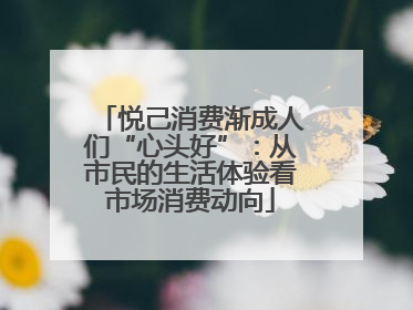 悦己消费渐成人们“心头好”：从市民的生活体验看市场消费动向