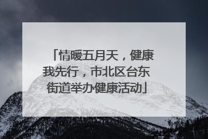 情暖五月天，健康我先行，市北区台东街道举办健康活动