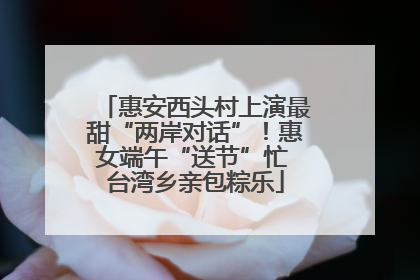 惠安西头村上演最甜“两岸对话”！惠女端午“送节”忙 台湾乡亲包粽乐