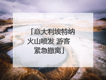 意大利埃特纳火山喷发 游客紧急撤离