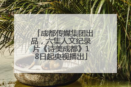 成都传媒集团出品，六集人文纪录片《诗美成都》18日起央视播出