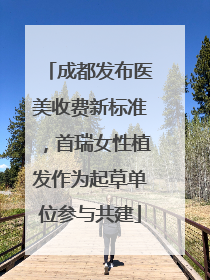 成都发布医美收费新标准，首瑞女性植发作为起草单位参与共建