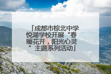 成都市棕北中学悦湖学校开展“春暖花开，阳光心灵”主题系列活动