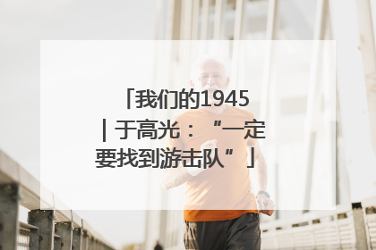 我们的1945｜于高光：“一定要找到游击队”