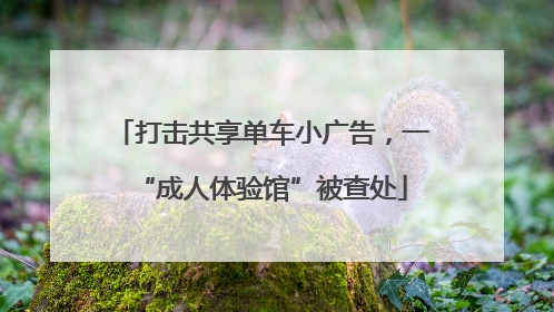 打击共享单车小广告，一“成人体验馆”被查处