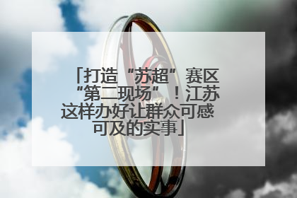 打造“苏超”赛区“第二现场”！江苏这样办好让群众可感可及的实事