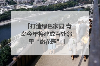 打造绿色家园 青岛今年将建成百处邻里“微花园”