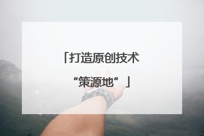 打造原创技术“策源地”