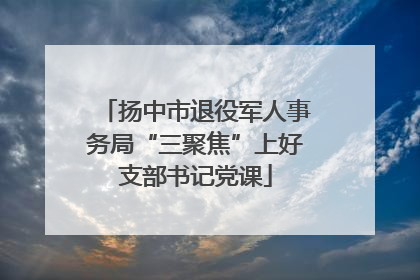扬中市退役军人事务局“三聚焦”上好支部书记党课