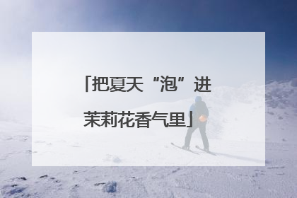 把夏天“泡”进茉莉花香气里