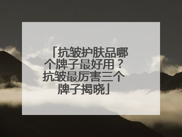 抗皱护肤品哪个牌子最好用？抗皱最厉害三个牌子揭晓