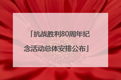抗战胜利80周年纪念活动总体安排公布