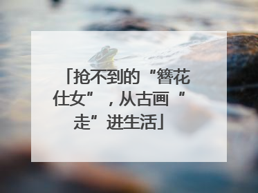 抢不到的“簪花仕女”，从古画“走”进生活