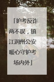 护考反诈两不误，镇江润州公安暖心守护考场内外