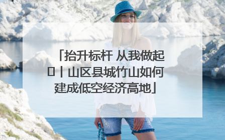 抬升标杆 从我做起⑭丨山区县城竹山如何建成低空经济高地