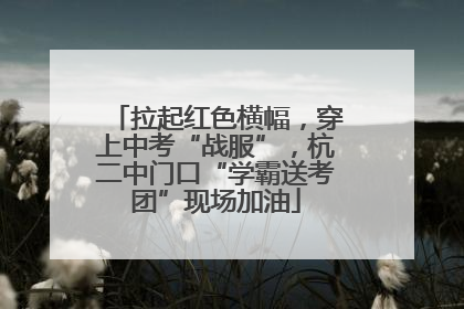 拉起红色横幅，穿上中考“战服”，杭二中门口“学霸送考团”现场加油