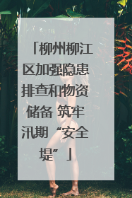 柳州柳江区加强隐患排查和物资储备 筑牢汛期“安全堤”