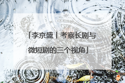 李京盛丨考察长剧与微短剧的三个视角