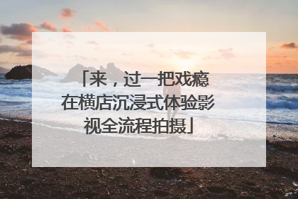 来，过一把戏瘾 在横店沉浸式体验影视全流程拍摄