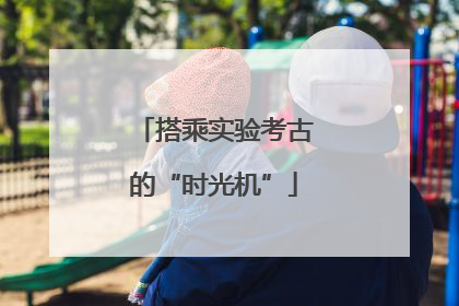 搭乘实验考古的“时光机”
