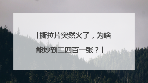 撕拉片突然火了，为啥能炒到三四百一张？