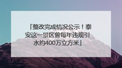 整改完成情况公示！泰安这一景区曾每年违规引水约400万立方米
