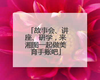 故事会、讲座、研学，来湘图一起做美育手账吧