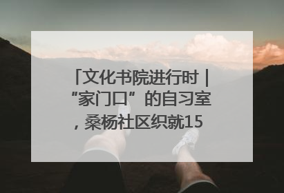 文化书院进行时｜“家门口”的自习室，桑杨社区织就15分钟学习生活圈