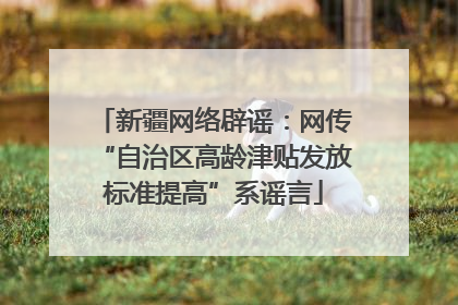 新疆网络辟谣：网传“自治区高龄津贴发放标准提高”系谣言