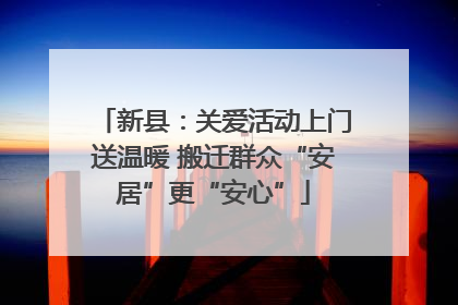 新县：关爱活动上门送温暖 搬迁群众“安居”更“安心”