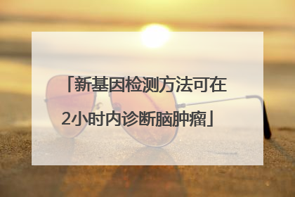 新基因检测方法可在2小时内诊断脑肿瘤