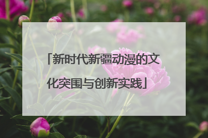 新时代新疆动漫的文化突围与创新实践