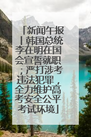 新闻午报丨韩国总统李在明在国会宣誓就职；严打涉考违法犯罪，全力维护高考安全公平考试环境