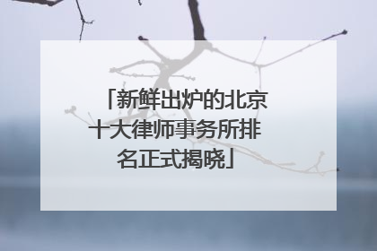 新鲜出炉的北京十大律师事务所排名正式揭晓