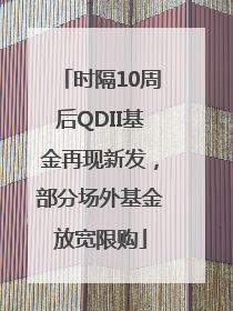 时隔10周后QDII基金再现新发，部分场外基金放宽限购