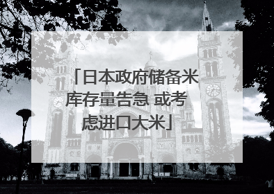 日本政府储备米库存量告急 或考虑进口大米