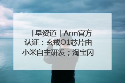 早资道｜Arm官方认证：玄戒O1芯片由小米自主研发；淘宝闪购联合饿了么日订单超4000万