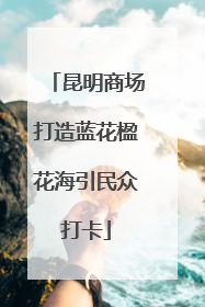 昆明商场打造蓝花楹花海引民众打卡