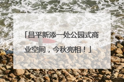 昌平新添一处公园式商业空间，今秋亮相！