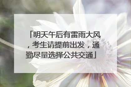 明天午后有雷雨大风，考生请提前出发，通勤尽量选择公共交通