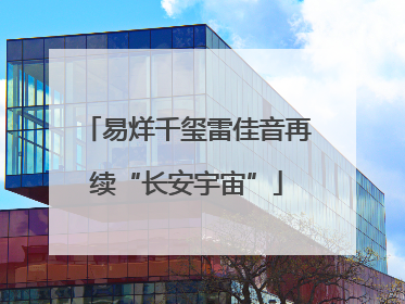 易烊千玺雷佳音再续“长安宇宙”
