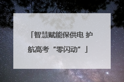 智慧赋能保供电 护航高考“零闪动”