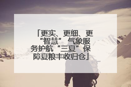 更实、更细、更“智慧” 气象服务护航“三夏”保障夏粮丰收归仓