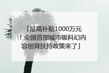 最高补贴1000万元！全国首部城市级科幻内容创育扶持政策来了