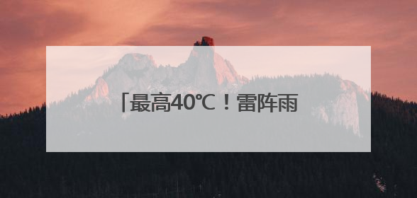 最高40℃！雷阵雨或阵雨！明天，河北这些地方雷雨出没……
