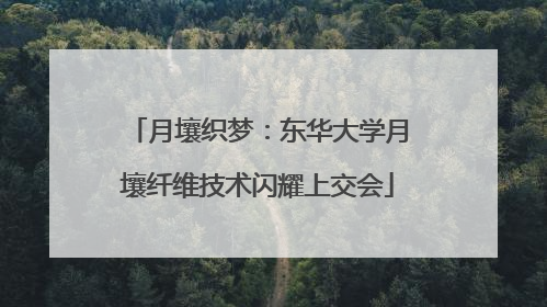 月壤织梦：东华大学月壤纤维技术闪耀上交会