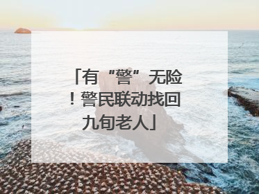 有“警”无险！警民联动找回九旬老人