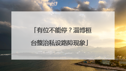 有位不能停？淄博桓台整治私设路障现象