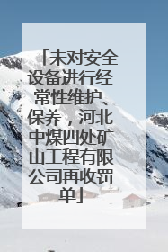 未对安全设备进行经常性维护、保养，河北中煤四处矿山工程有限公司再收罚单