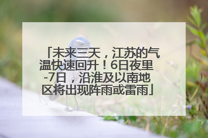 未来三天，江苏的气温快速回升！6日夜里-7日，沿淮及以南地区将出现阵雨或雷雨